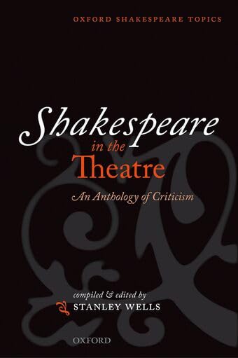 Shakespeare in the Theatre: An Anthology of Criticism (Oxford Shakespeare Topics)