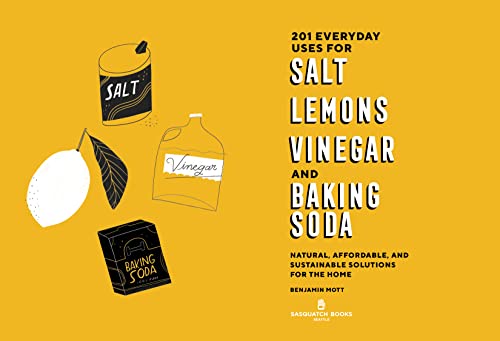 201 Everyday Uses for Salt, Lemons, Vinegar, and Baking Soda: Natural, Affordable, and Sustainable Solutions for the Home