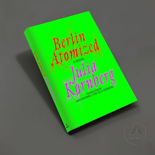Berlin Atomized: A Novel