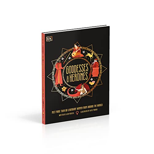 Goddesses and Heroines: Meet More Than 80 Legendary Women From Around the World (Ancient Myths)