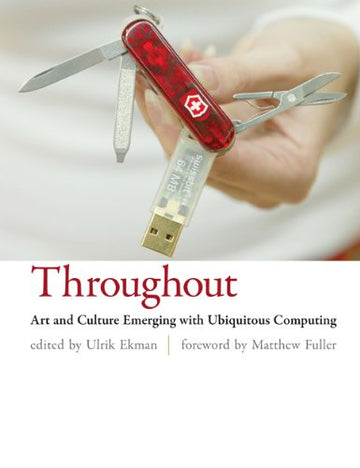 Throughout: Art and Culture Emerging With Ubiquitous Computing (Mit Press)