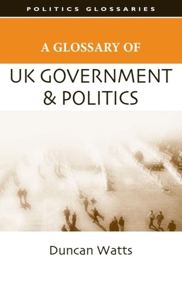 A Glossary of UK Government and Politics (Politics Glossaries)