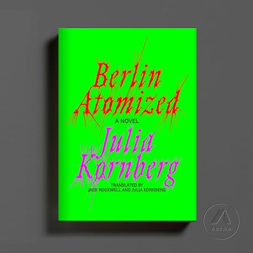 Berlin Atomized: A Novel