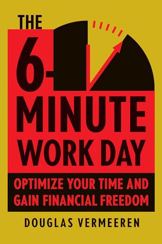 The 6-Minute Work Day: An Entrepreneur's Guide to Using the Power of Leverage to Create Abundance and Freedom