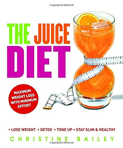 The Juice Diet: * Lose Weight * Detox * Tone Up * Stay Slim & Healthy