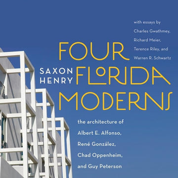 Four Florida Moderns: The Architecture of Alberto Alfonso, René González, Chad Oppenheim, and Guy Peterson