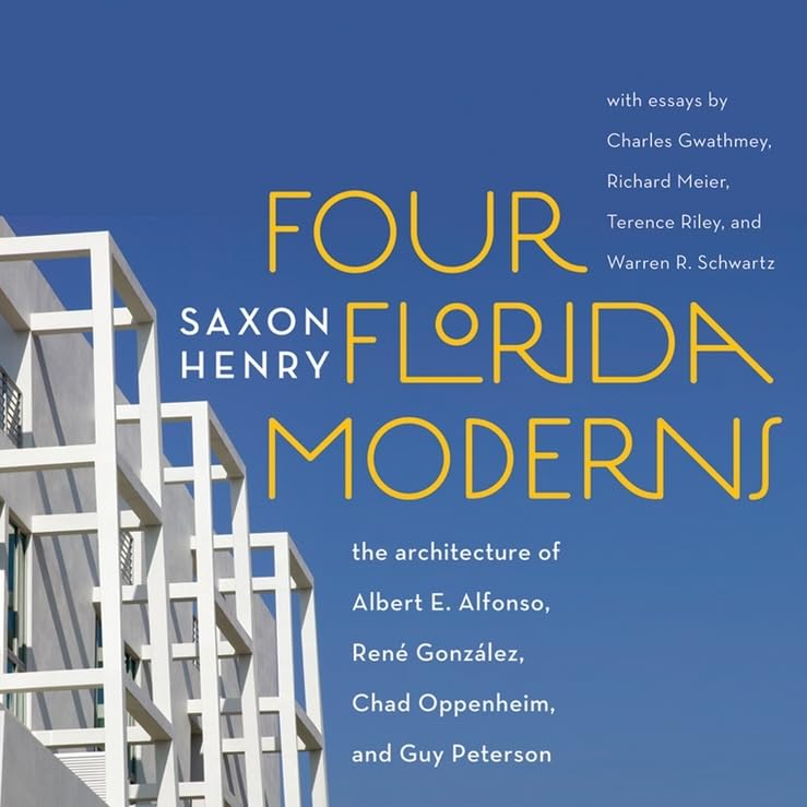 Four Florida Moderns: The Architecture of Alberto Alfonso, René González, Chad Oppenheim, and Guy Peterson
