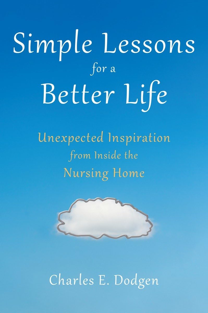 Simple Lessons for A Better Life: Unexpected Inspiration from Inside the Nursing Home