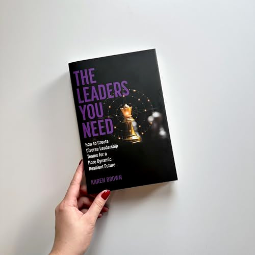 The Leaders You Need: How to Create Diverse Leadership Teams for a More Dynamic, Resilient Future