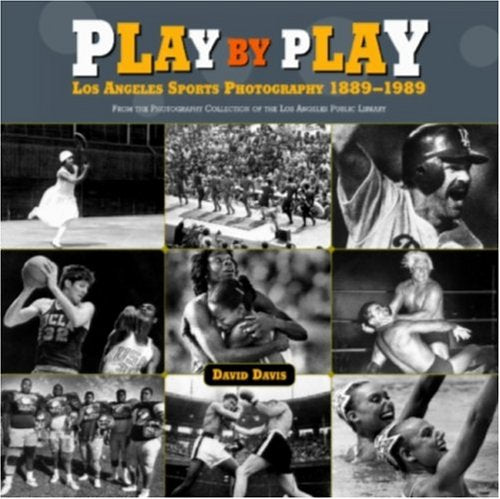 Play by Play: Los Angeles Sports Photography, 1889-1989: From the Photography Collection of the Los Angeles Public Library