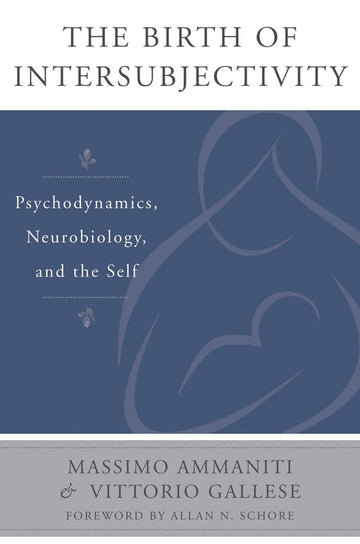 The Birth of Intersubjectivity: Psychodynamics, Neurobiology, and the Self (The Norton Series on Interpersonal Neurobiology)