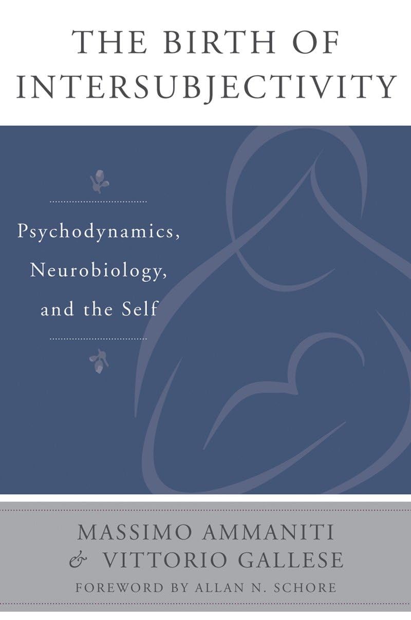 The Birth of Intersubjectivity: Psychodynamics, Neurobiology, and the Self (The Norton Series on Interpersonal Neurobiology)