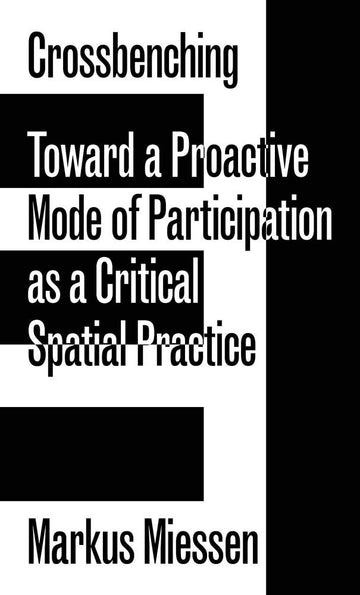 Crossbenching: Toward Participation As Critical Spatial Practice (Sternberg Press)