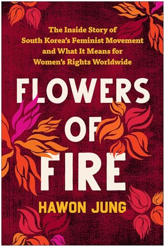 Flowers of Fire: The Inside Story of South Korea's Feminist Movement and What It Means for Women' s Rights Worldwide