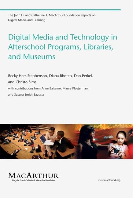 Digital Media and Technology in Afterschool Programs, Libraries, and Museums (The John D. and Catherine T. MacArthur Foundation Reports on Digital Media and Learning)