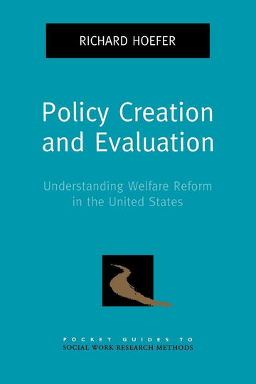 Policy Creation and Evaluation: Understanding Welfare Reform in the United States (Pocket Guide to Social Work Research Methods)