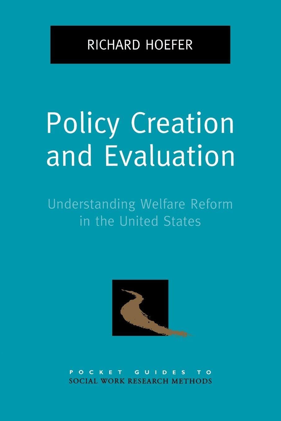 Policy Creation and Evaluation: Understanding Welfare Reform in the United States (Pocket Guide to Social Work Research Methods)