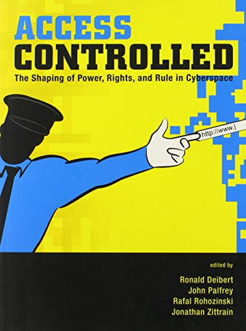 Access Controlled: The Shaping of Power, Rights, and Rule in Cyberspace (Information Revolution and Global Politics)