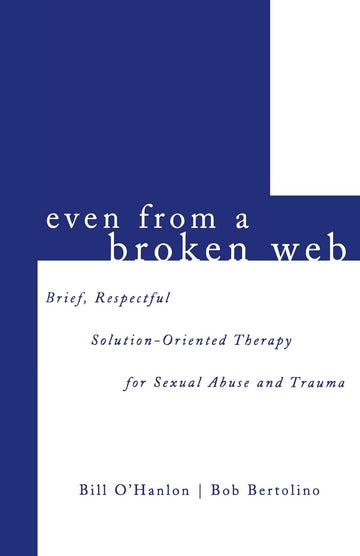 Even From A Broken Web: Brief, Respectful Solution-Oriented Therapy for Sexual Abuse and Trauma