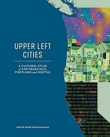 Upper Left Cities: A Cultural Atlas of San Francisco, Portland, and Seattle (Urban Infographic Atlases)