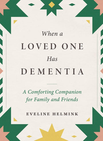 When a Loved One Has Dementia: A Comforting Companion for Family and Friends