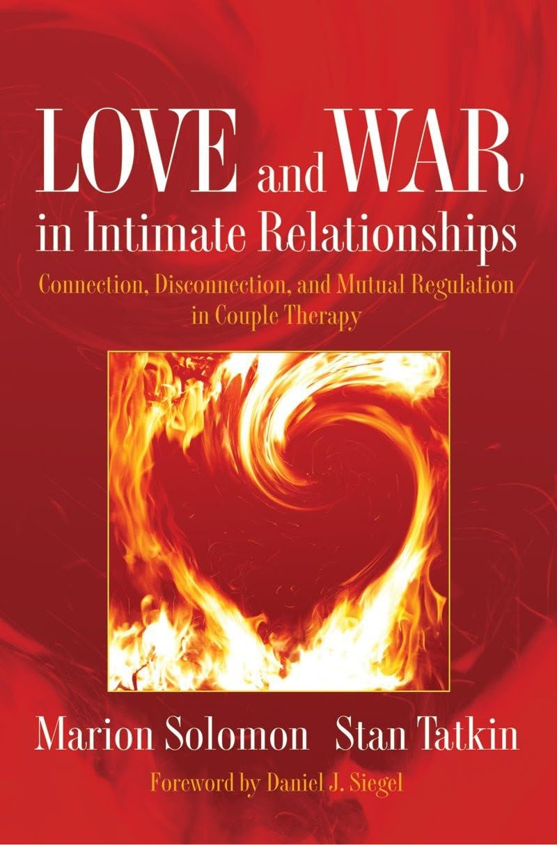 Love and War in Intimate Relationships: Connection, Disconnection, and Mutual Regulation in Couple Therapy (Norton Series on Interpersonal Neurobiology)