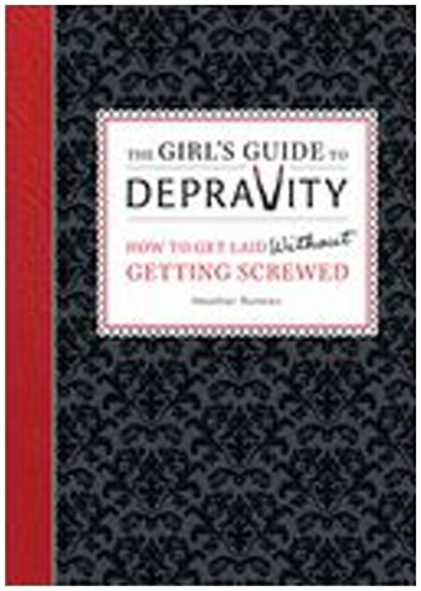 The Girl's Guide to Depravity: How to Get Laid Without Getting Screwed