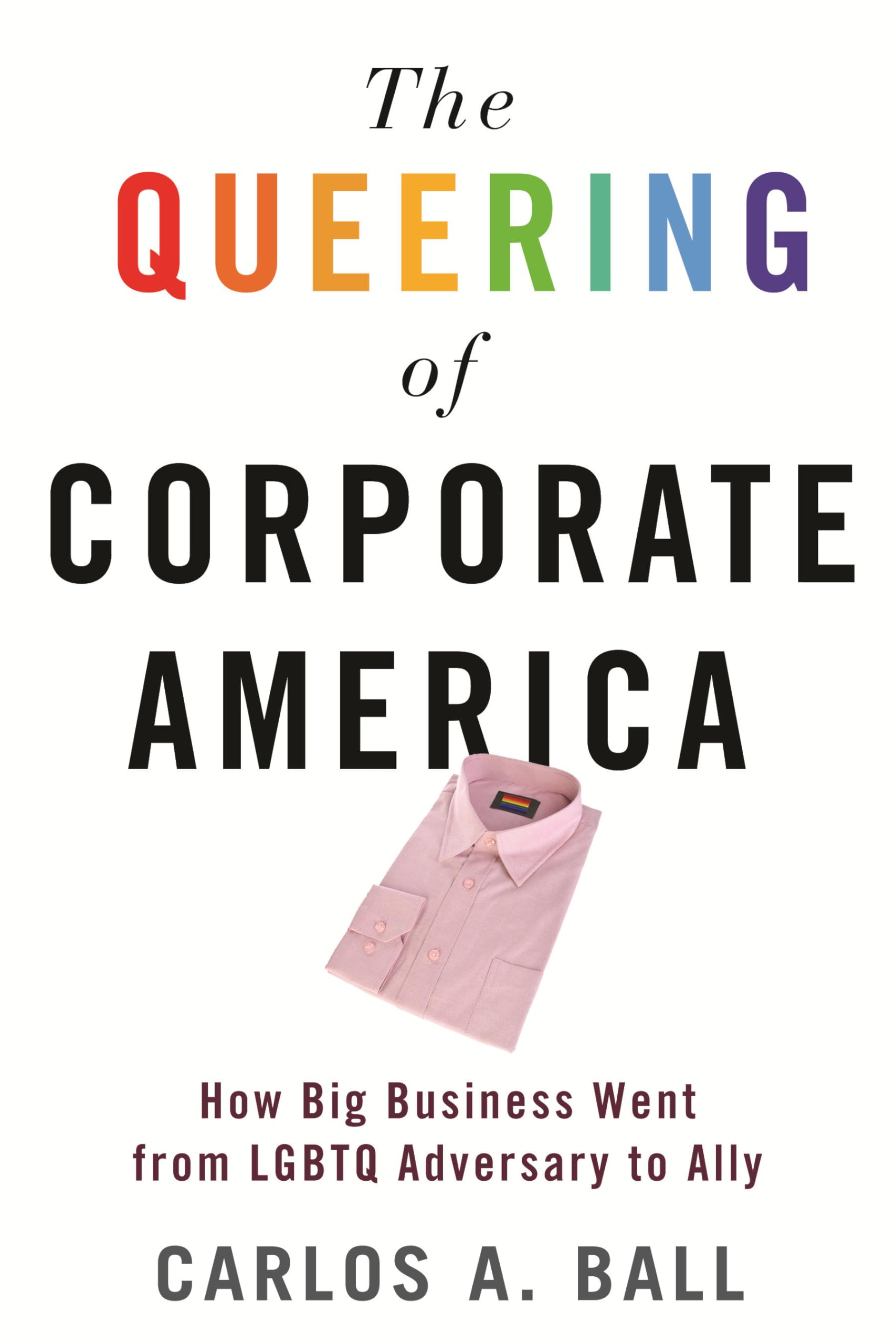 The Queering of Corporate America: How Big Business Went from LGBTQ Adversary to Ally (Queer Ideas/Queer Action)