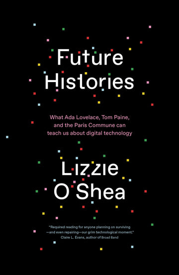 Future Histories: What Ada Lovelace, Tom Paine, and the Paris Commune Can Teach Us About Digital Technology