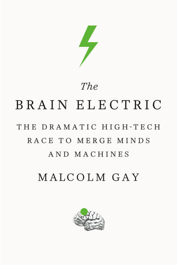 The Brain Electric: The Dramatic High-Tech Race to Merge Minds and Machines