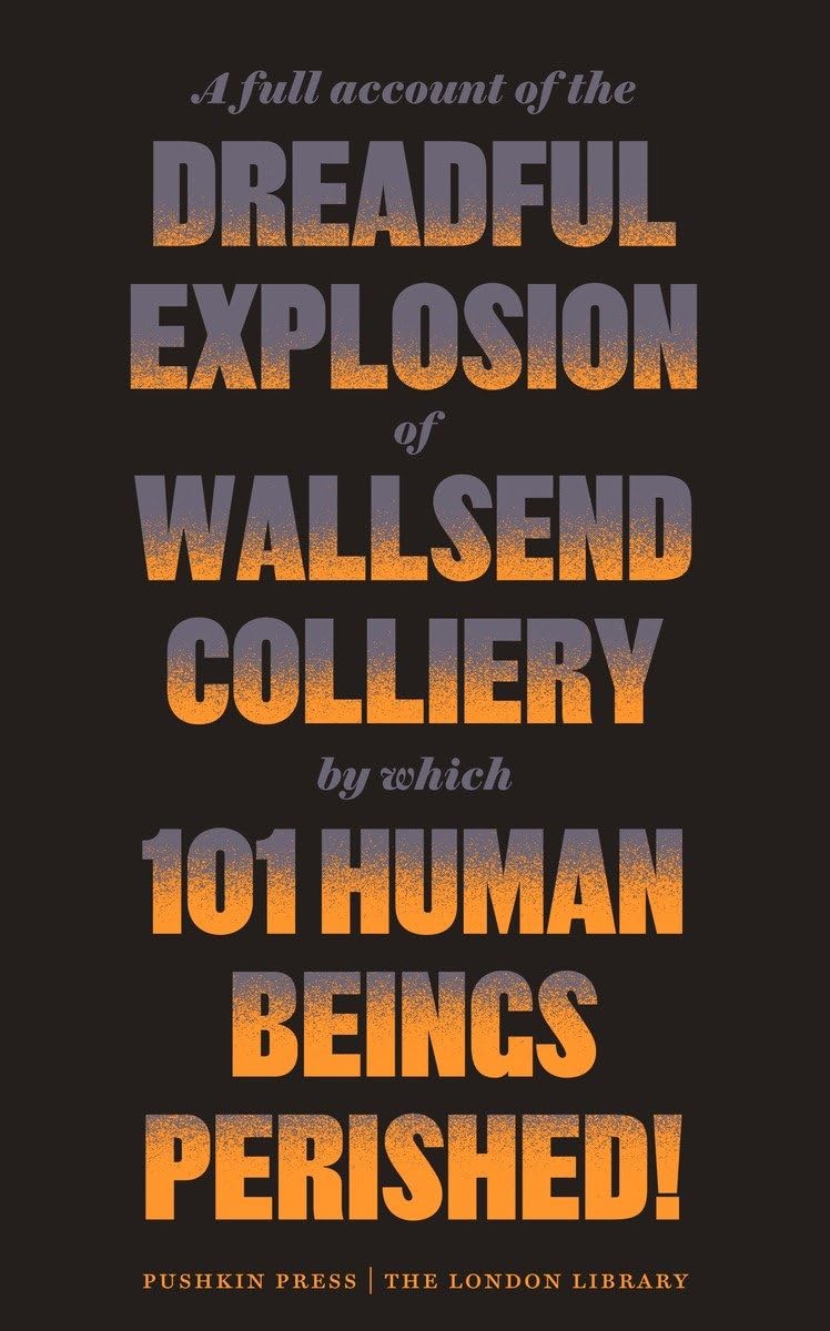 A Full Account of the Dreadful Explosion of Wallsend Colliery by which 101 Human Beings Perished! (The London Library)