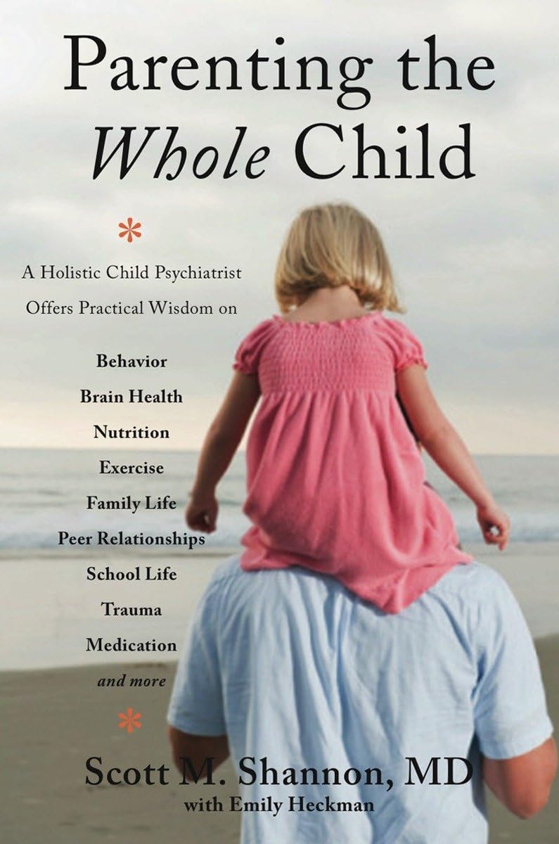 Parenting the Whole Child: A Holistic Child Psychiatrist Offers Practical Wisdom on Behavior, Brain Health, Nutrition, Exercise, Family Life, Peer ... Life, Trauma, Medication, and More . . .