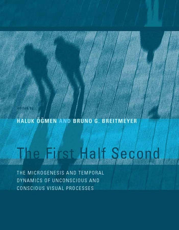 The First Half Second: The Microgenesis and Temporal Dynamics of Unconscious and Conscious Visual Processes (Mit Press)