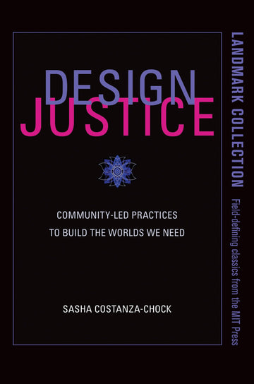 Design Justice: Community-Led Practices to Build the Worlds We Need (Information Policy)