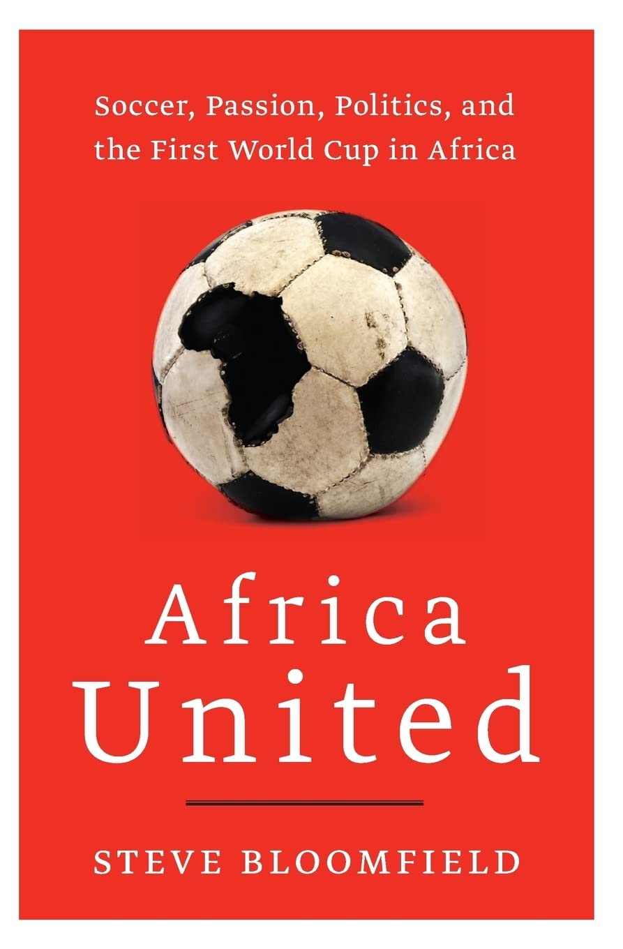 Africa United: Soccer, Passion, Politics, and the First World Cup in Africa