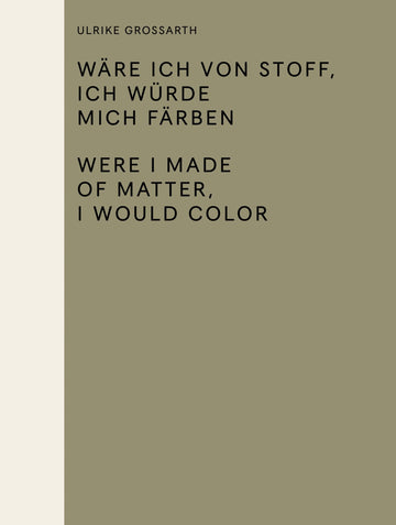 Ulrike Grossarth: Wäre ich von Stoff, ich würde mich färben / Were I Made of Matter, I Would Color (Sternberg Press)