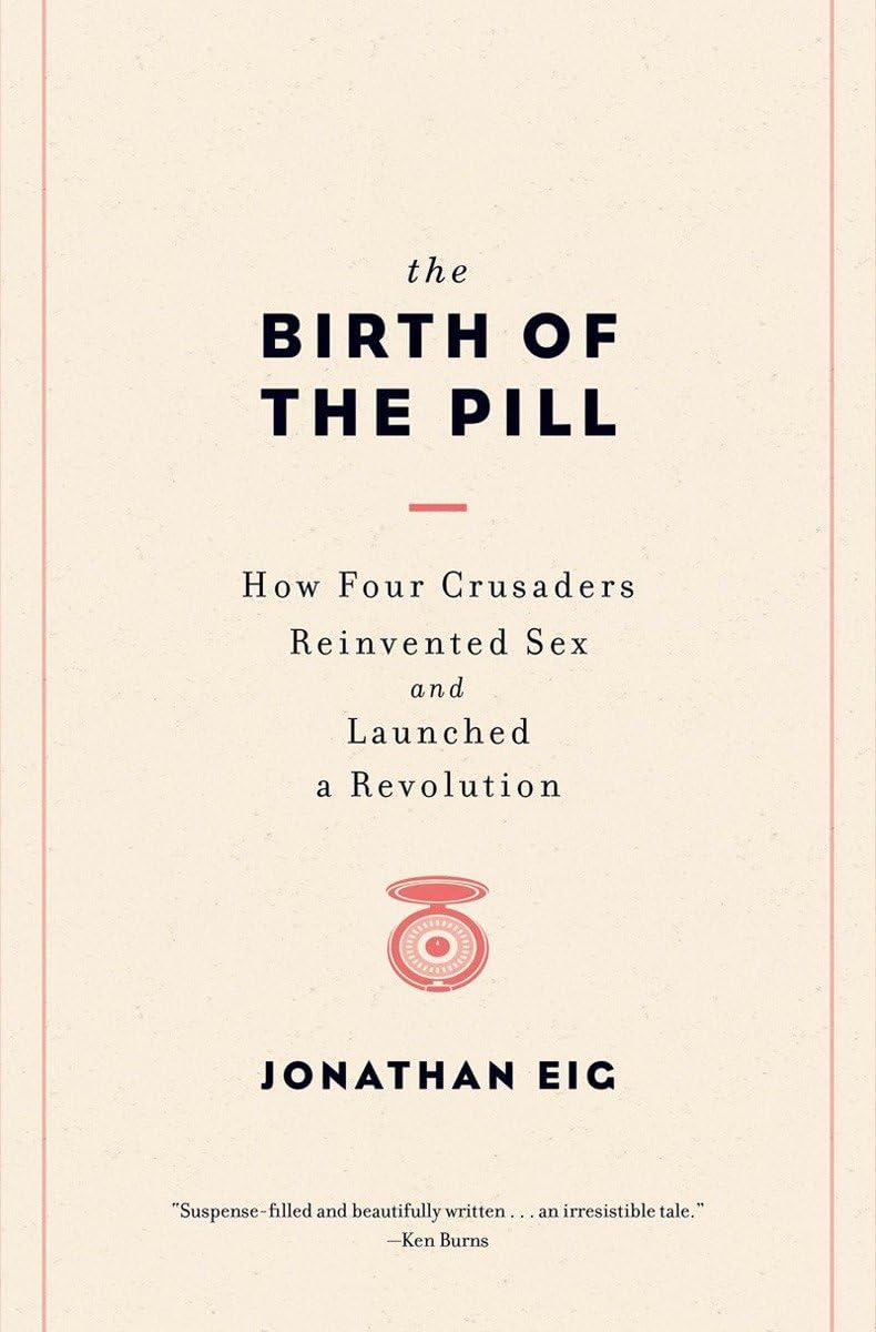 The Birth of the Pill: How Four Crusaders Reinvented Sex and Launched a Revolution