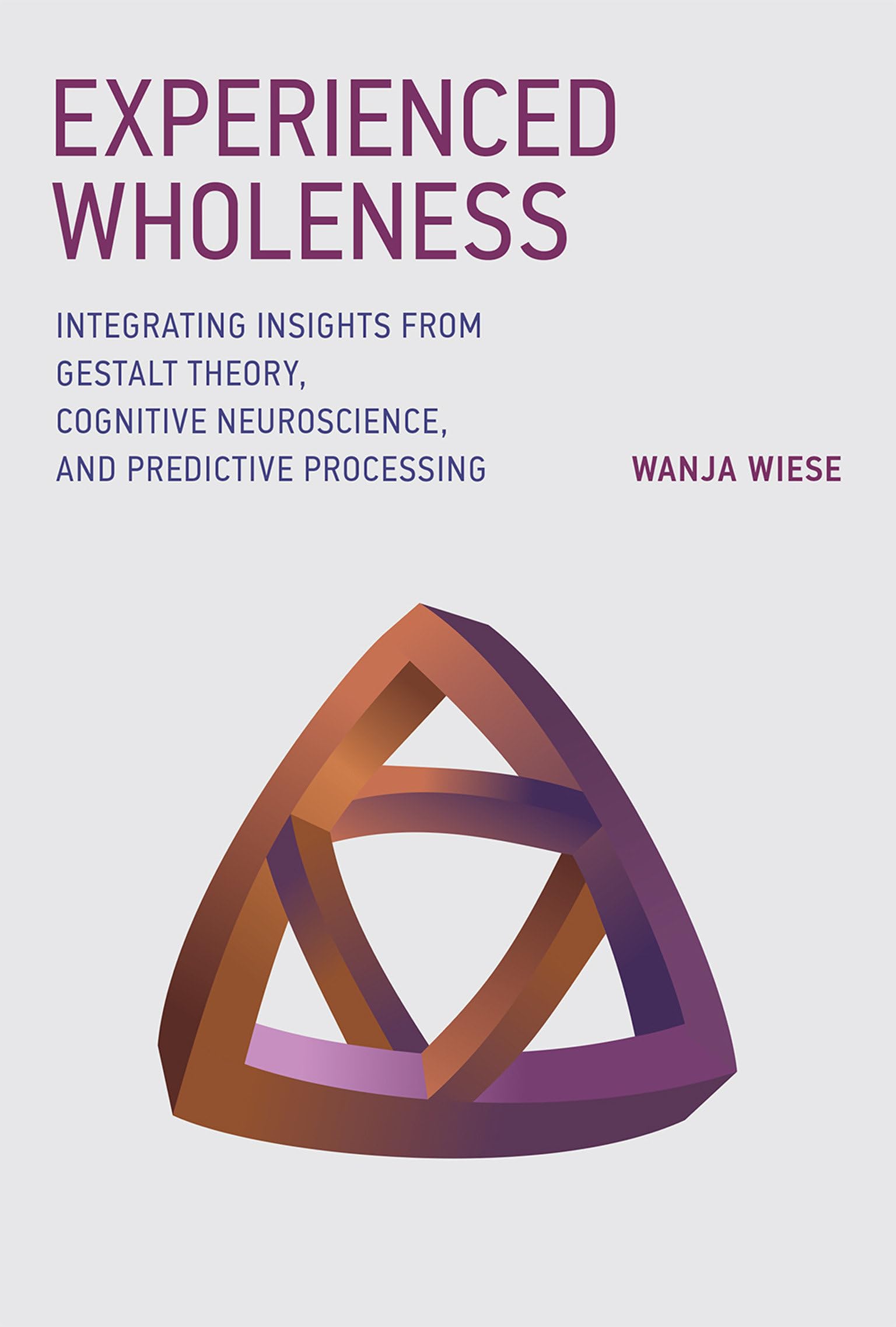 Experienced Wholeness: Integrating Insights from Gestalt Theory, Cognitive Neuroscience, and Predictive Processing (Mit Press)