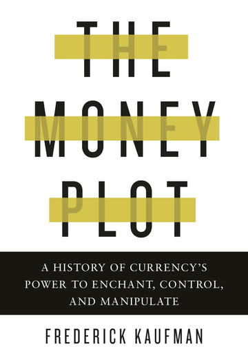 The Money Plot: A History of Currency's Power to Enchant, Control, and Manipulate