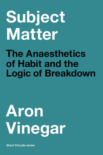 Subject Matter: The Anaesthetics of Habit and the Logic of Breakdown (Short Circuits)