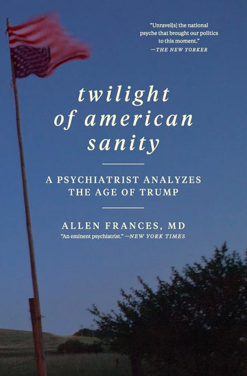 Twilight of American Sanity: A Psychiatrist Analyzes the Age of Trump