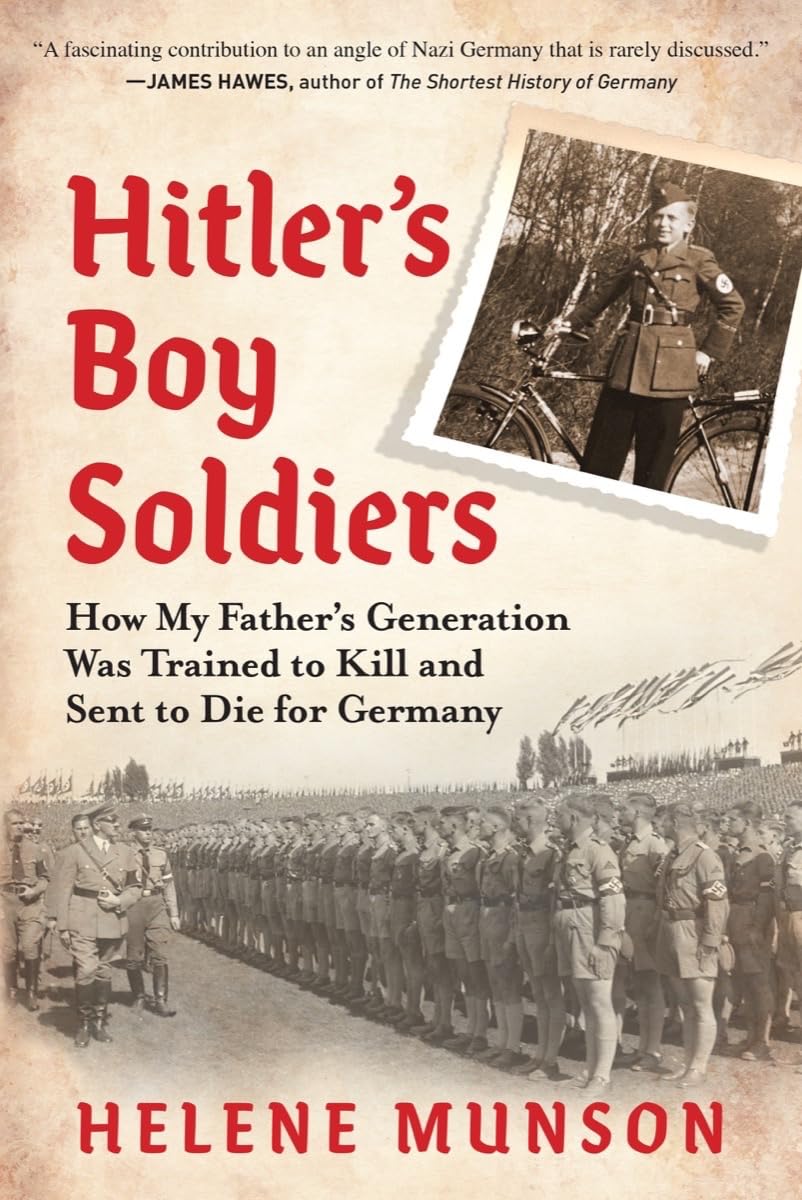 Hitler’s Boy Soldiers: How My Father’s Generation Was Trained to Kill and Sent to Die for Germany