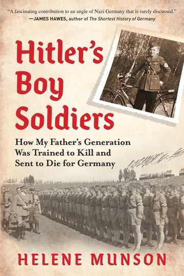 Hitler’s Boy Soldiers: How My Father’s Generation Was Trained to Kill and Sent to Die for Germany