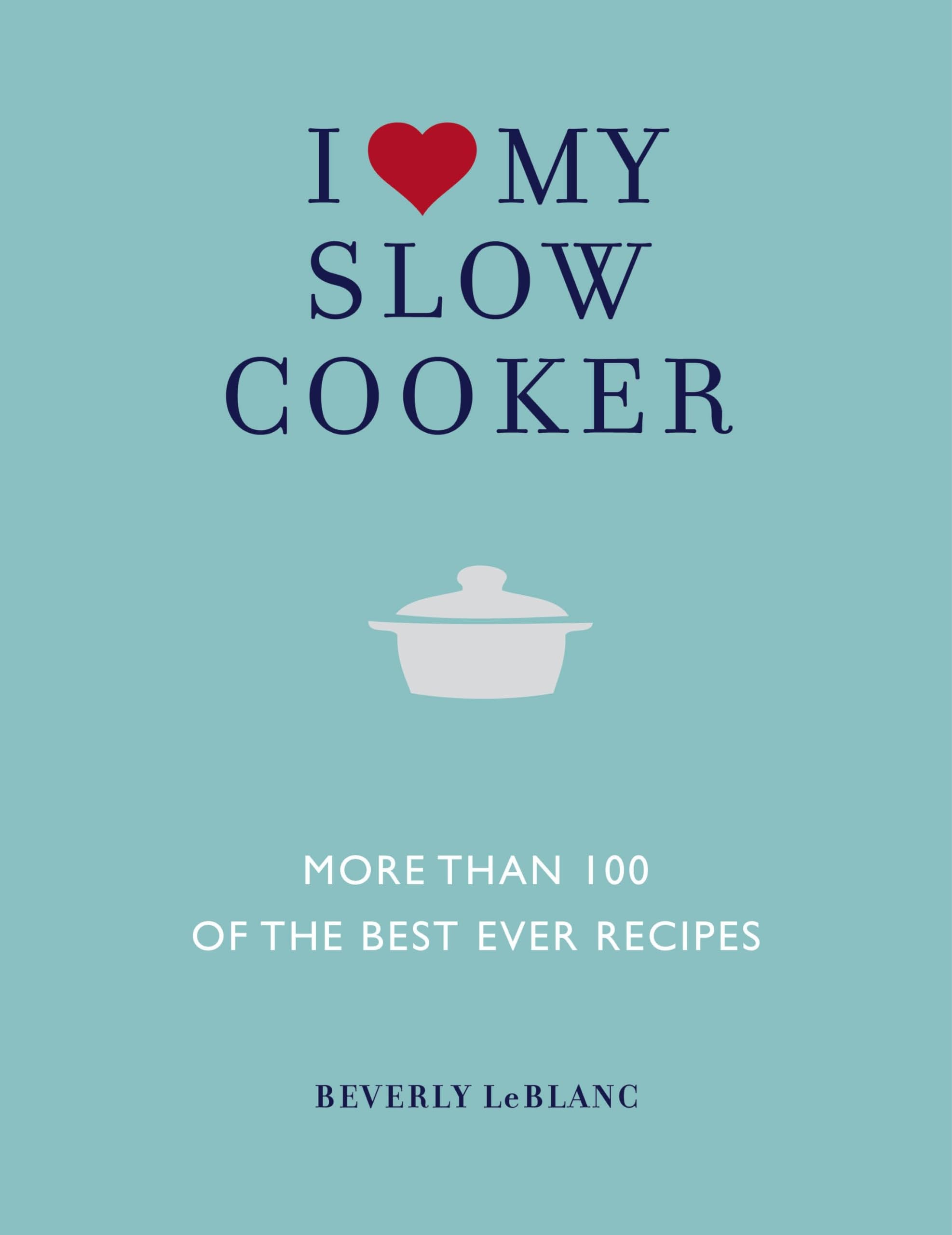 I Love My Slow Cooker: More than 100 of the Best Ever Recipes