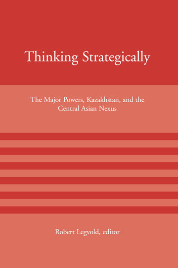 Thinking Strategically: The Major Powers, Kazakhstan, and the Central Asian Nexus (American Academy Studies in Global Security)