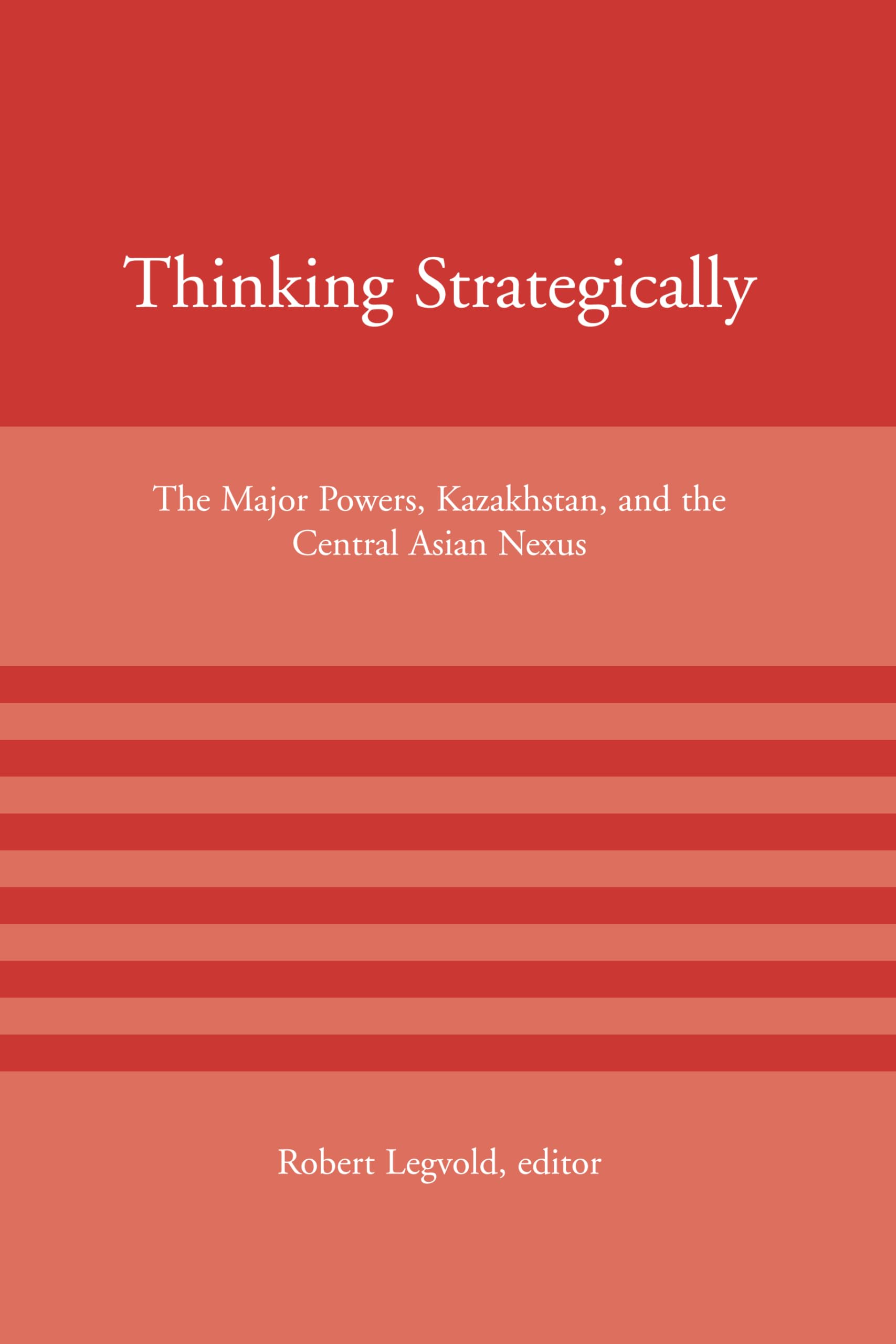 Thinking Strategically: The Major Powers, Kazakhstan, and the Central Asian Nexus (American Academy Studies in Global Security)