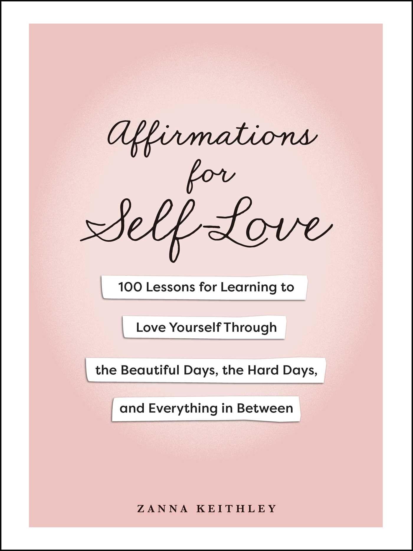 Affirmations for Self-Love: 100 Lessons for Learning to Love Yourself Through the Beautiful Days, the Hard Days, and Everything in Between