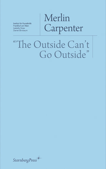 "The Outside Can't Go Outside" (Sternberg Press / Institut für Kunstkritik series)