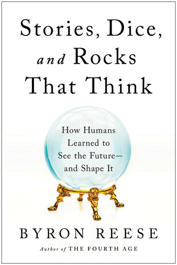 Stories, Dice, and Rocks That Think: How Humans Learned to See the Future--and Shape It