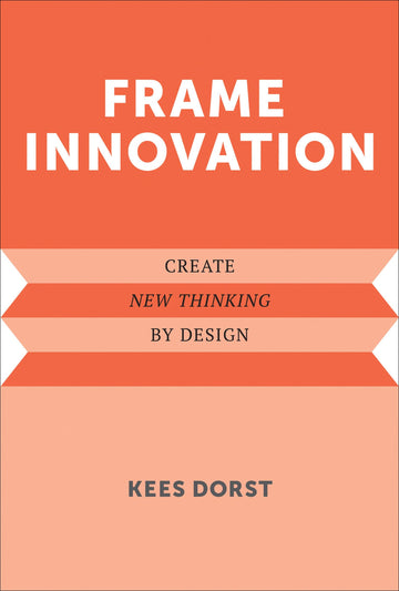 Frame Innovation: Create New Thinking by Design (Design Thinking, Design Theory)